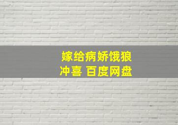 嫁给病娇饿狼冲喜 百度网盘